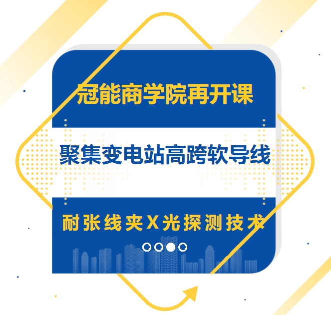 冠能商學(xué)院再開(kāi)課，聚焦變電站高跨軟導(dǎo)線耐張線夾X光探測(cè)技術(shù)